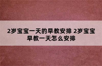 2岁宝宝一天的早教安排 2岁宝宝早教一天怎么安排